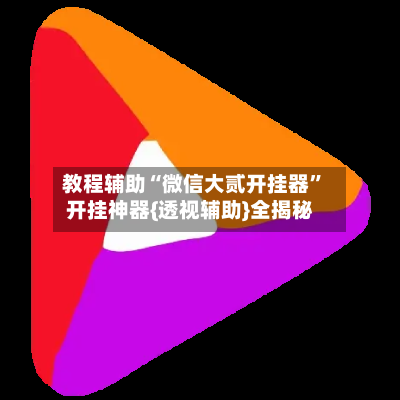教程辅助“微信大贰开挂器”开挂神器{透视辅助}全揭秘