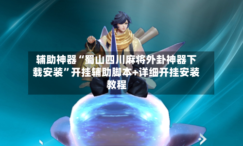 辅助神器“蜀山四川麻将外卦神器下载安装”开挂辅助脚本+详细开挂安装教程-第3张图片