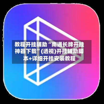 教程开挂辅助“南通长牌开挂神器下载”(透视)开挂辅助脚本+详细开挂安装教程