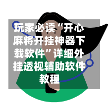 玩家必读“开心麻将开挂神器下载软件”详细外挂透视辅助软件教程