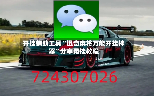开挂辅助工具“迅奇麻将万能开挂神器”分享用挂教程-第2张图片