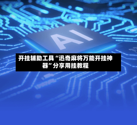 开挂辅助工具“迅奇麻将万能开挂神器”分享用挂教程-第3张图片