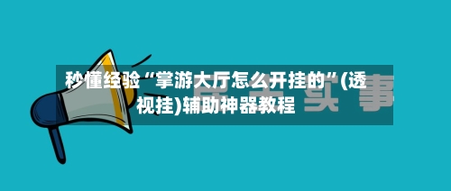 秒懂经验“掌游大厅怎么开挂的”(透视挂)辅助神器教程