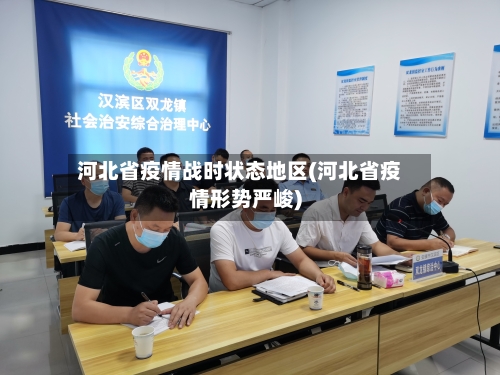 河北省疫情战时状态地区(河北省疫情形势严峻)