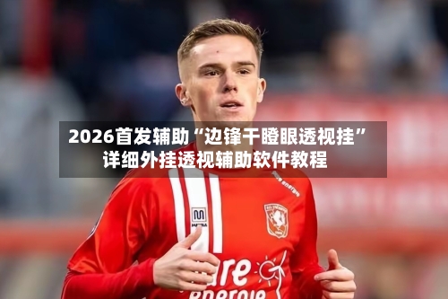 2026首发辅助“边锋干瞪眼透视挂”详细外挂透视辅助软件教程