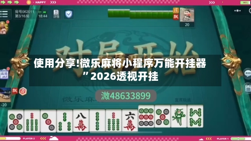 使用分享!微乐麻将小程序万能开挂器”2026透视开挂-第2张图片