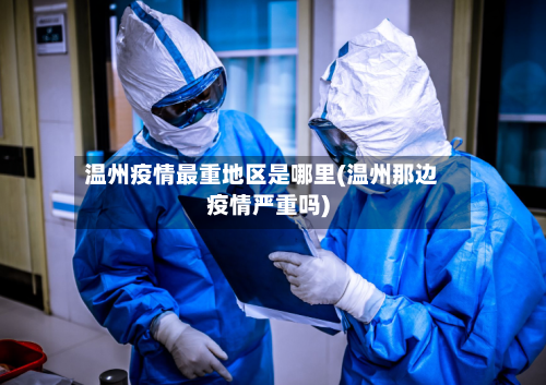 温州疫情最重地区是哪里(温州那边疫情严重吗)-第3张图片