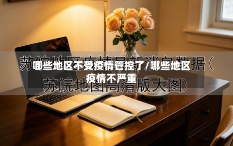 哪些地区不受疫情管控了/哪些地区疫情不严重