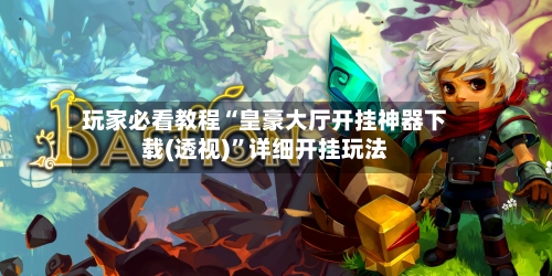 玩家必看教程“皇豪大厅开挂神器下载(透视)”详细开挂玩法-第2张图片