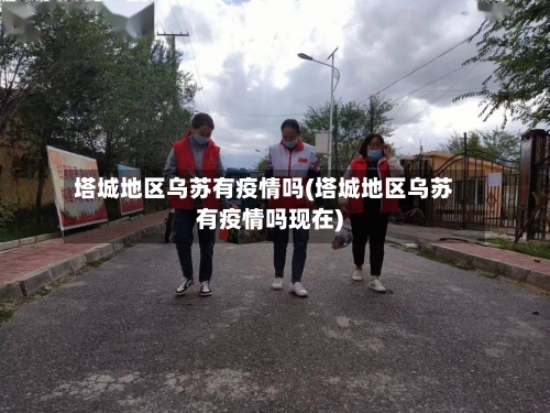 塔城地区乌苏有疫情吗(塔城地区乌苏有疫情吗现在)-第2张图片
