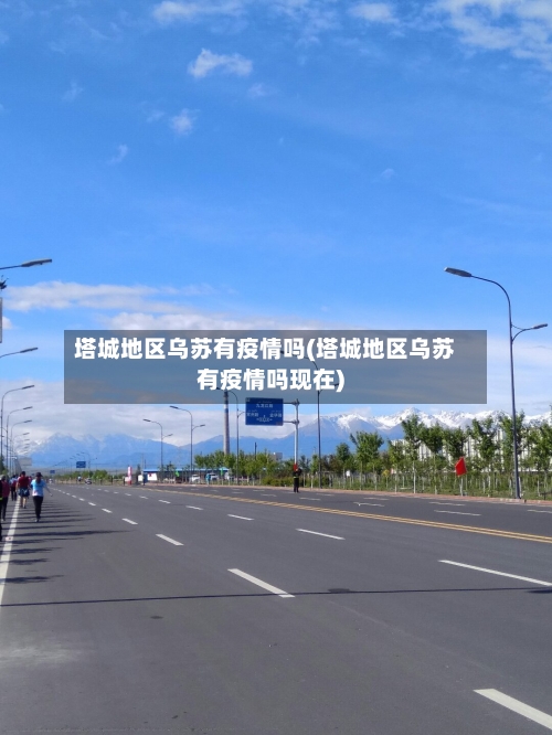 塔城地区乌苏有疫情吗(塔城地区乌苏有疫情吗现在)-第3张图片