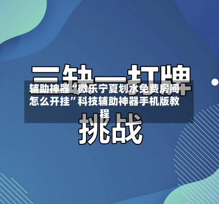 辅助神器“微乐宁夏划水免费房间怎么开挂”科技辅助神器手机版教程