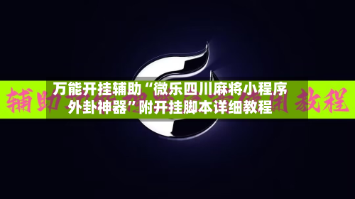 万能开挂辅助“微乐四川麻将小程序外卦神器	”附开挂脚本详细教程-第2张图片