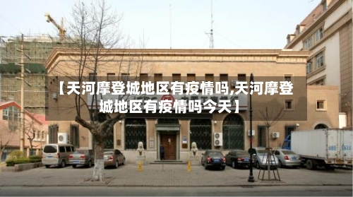【天河摩登城地区有疫情吗,天河摩登城地区有疫情吗今天】-第2张图片