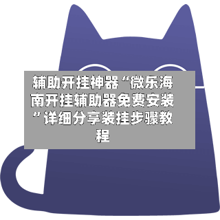 辅助开挂神器“微乐海南开挂辅助器免费安装”详细分享装挂步骤教程
