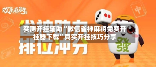 实测开挂辅助“微信雀神麻将免费开挂器下载	”真实开挂技巧分享-第2张图片