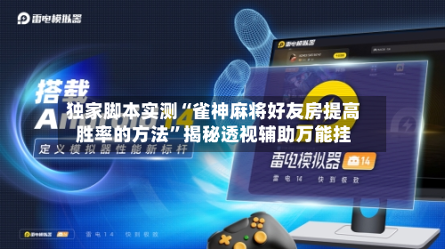独家脚本实测“雀神麻将好友房提高胜率的方法”揭秘透视辅助万能挂