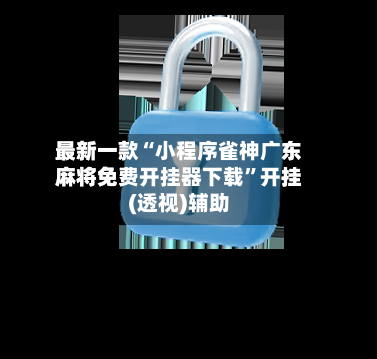 最新一款“小程序雀神广东麻将免费开挂器下载”开挂(透视)辅助-第3张图片