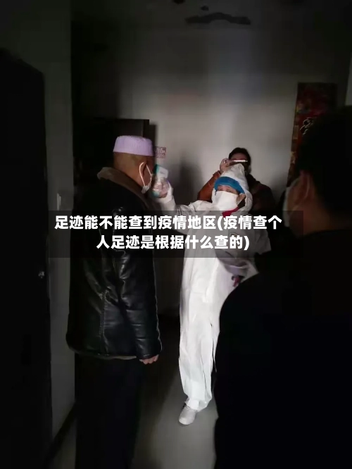 足迹能不能查到疫情地区(疫情查个人足迹是根据什么查的)