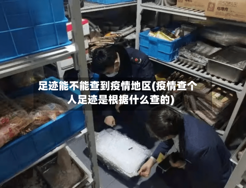 足迹能不能查到疫情地区(疫情查个人足迹是根据什么查的)-第2张图片