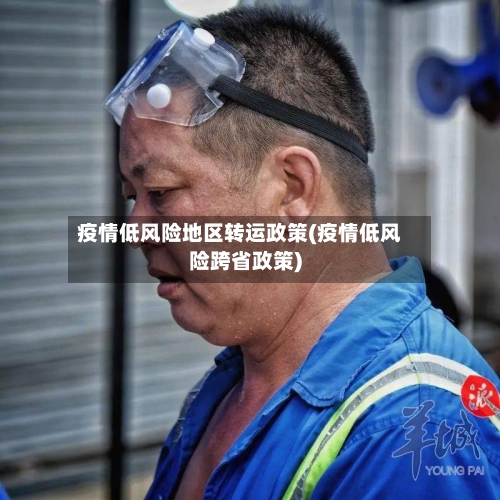 疫情低风险地区转运政策(疫情低风险跨省政策)-第2张图片
