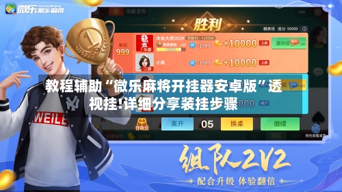 教程辅助“微乐麻将开挂器安卓版”透视挂!详细分享装挂步骤-第2张图片