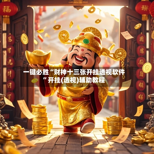 一键必胜“财神十三张开挂透视软件	”开挂(透视)辅助教程-第2张图片
