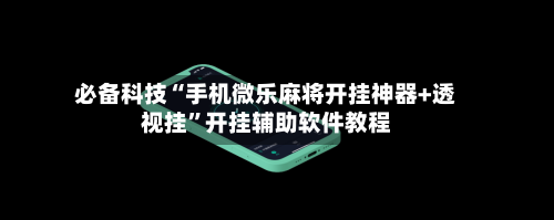 必备科技“手机微乐麻将开挂神器+透视挂”开挂辅助软件教程-第2张图片