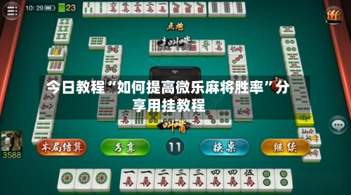 今日教程“如何提高微乐麻将胜率	”分享用挂教程-第2张图片