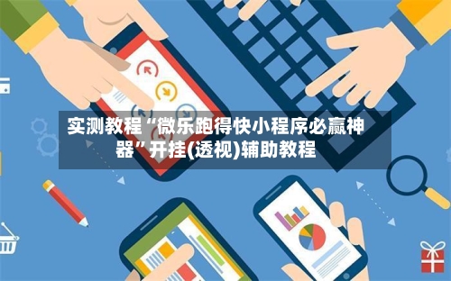 实测教程“微乐跑得快小程序必赢神器”开挂(透视)辅助教程
