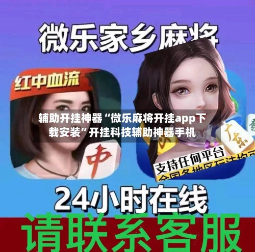 辅助开挂神器“微乐麻将开挂app下载安装”开挂科技辅助神器手机-第2张图片