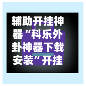 辅助开挂神器“科乐外卦神器下载安装	”开挂(透视)辅助教程-第2张图片