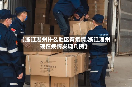 【浙江湖州什么地区有疫情,浙江湖州现在疫情发现几例】