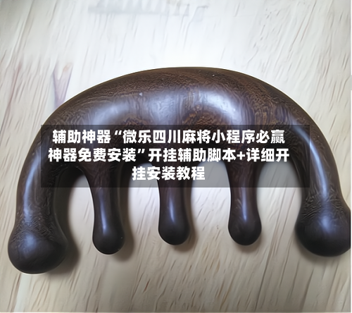 辅助神器“微乐四川麻将小程序必赢神器免费安装”开挂辅助脚本+详细开挂安装教程-第2张图片