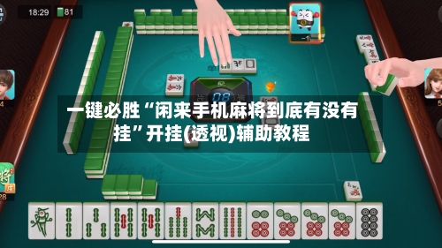 一键必胜“闲来手机麻将到底有没有挂”开挂(透视)辅助教程-第3张图片