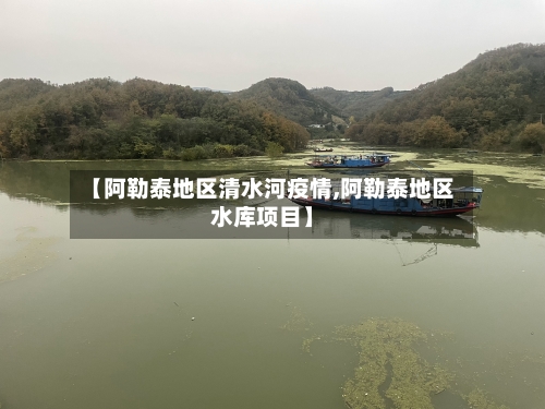 【阿勒泰地区清水河疫情,阿勒泰地区水库项目】-第3张图片