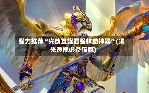强力推荐“兴动互娱最强辅助神器”(曝光透视必备猫腻)