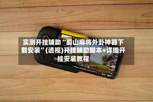 实测开挂辅助“蜀山麻将外卦神器下载安装”(透视)开挂辅助脚本+详细开挂安装教程-第2张图片