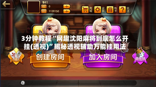 3分钟教程“网趣沈阳麻将到底怎么开挂(透视)”揭秘透视辅助万能挂用法