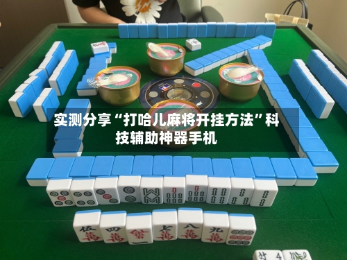 实测分享“打哈儿麻将开挂方法”科技辅助神器手机