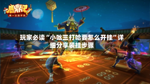 玩家必读“小吆三打哈要怎么开挂	”详细分享装挂步骤-第2张图片