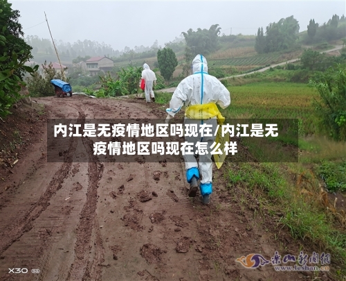 内江是无疫情地区吗现在/内江是无疫情地区吗现在怎么样