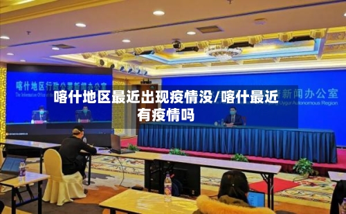 喀什地区最近出现疫情没/喀什最近有疫情吗-第2张图片