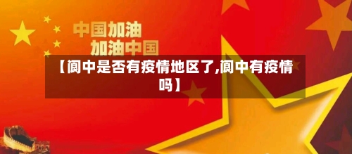 【阆中是否有疫情地区了,阆中有疫情吗】-第3张图片