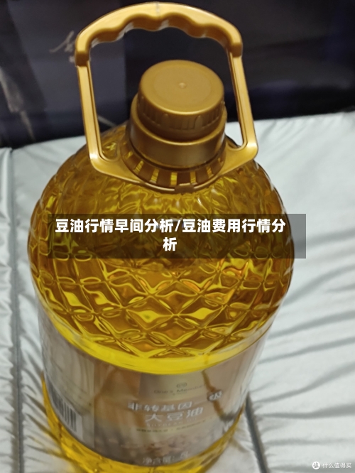 豆油行情早间分析/豆油费用行情分析