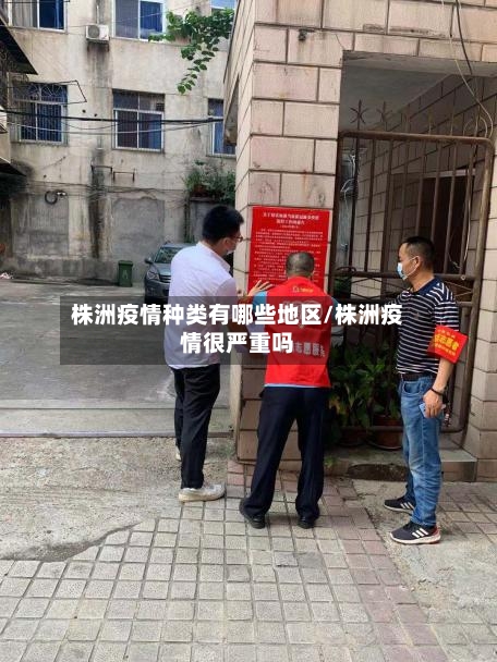 株洲疫情种类有哪些地区/株洲疫情很严重吗-第2张图片