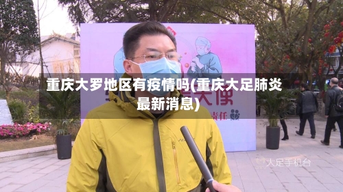 重庆大罗地区有疫情吗(重庆大足肺炎最新消息)-第3张图片