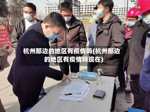 杭州那边的地区有疫情吗(杭州那边的地区有疫情吗现在)-第2张图片