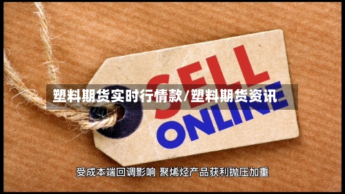 塑料期货实时行情款/塑料期货资讯-第2张图片
