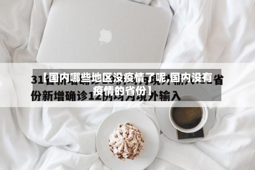 【国内哪些地区没疫情了呢,国内没有疫情的省份】-第3张图片
